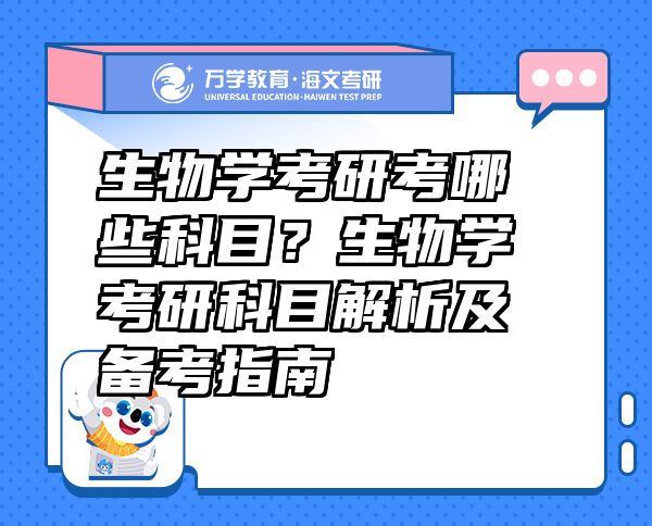 生物学考研考哪些科目？生物学考研科目解析及备考指南
