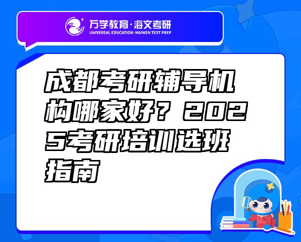 成都考研辅导机构哪家好？2025考研培训选班指南