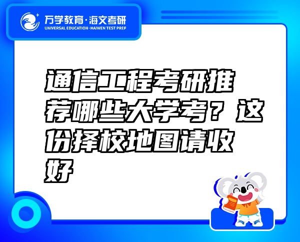 通信工程考研推荐哪些大学考？这份择校地图请收好