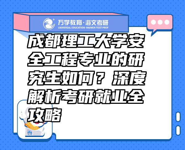 成都理工大学安全工程专业的研究生如何？深度解析考研就业全攻略