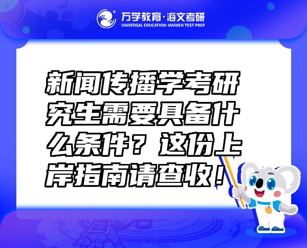 新闻传播学考研究生需要具备什么条件？这份上岸指南请查收！