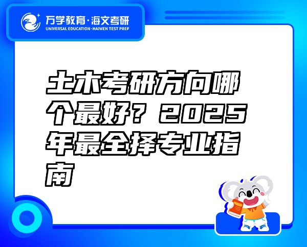 土木考研方向哪个最好？2025年最全择专业指南