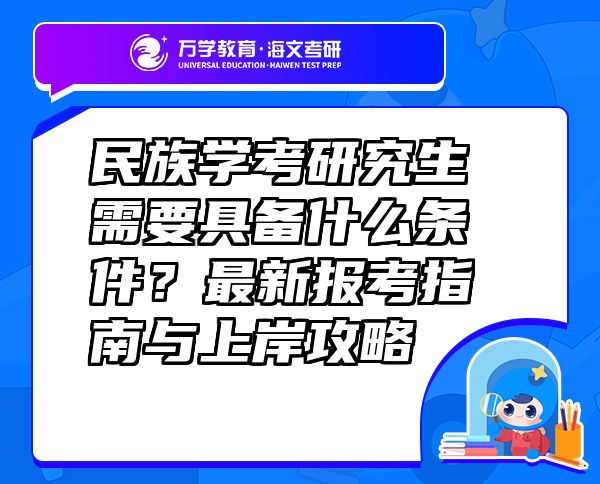 民族学考研究生需要具备什么条件？最新报考指南与上岸攻略