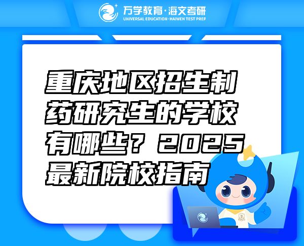 重庆地区招生制药研究生的学校有哪些？2025最新院校指南
