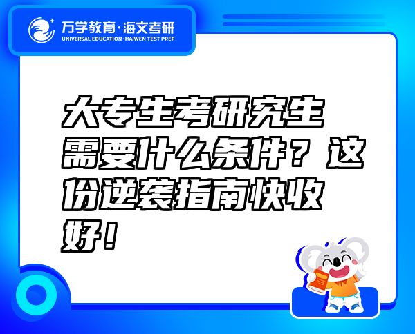 大专生考研究生需要什么条件？这份逆袭指南快收好！