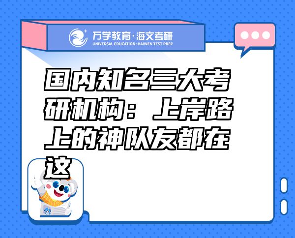 国内知名三大考研机构：上岸路上的神队友都在这