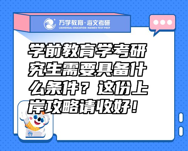 学前教育学考研究生需要具备什么条件？这份上岸攻略请收好！