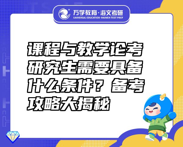 课程与教学论考研究生需要具备什么条件？备考攻略大揭秘