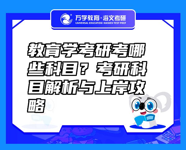 教育学考研考哪些科目？考研科目解析与上岸攻略