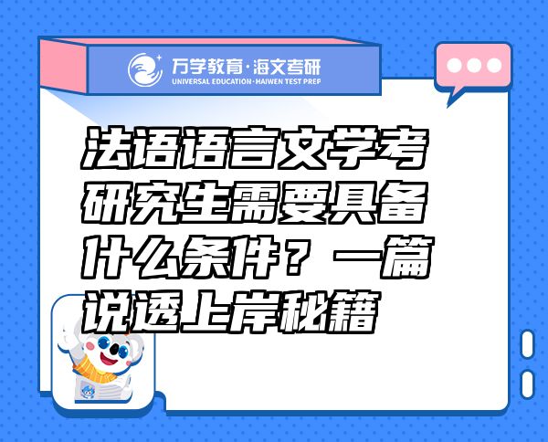 法语语言文学考研究生需要具备什么条件？一篇说透上岸秘籍