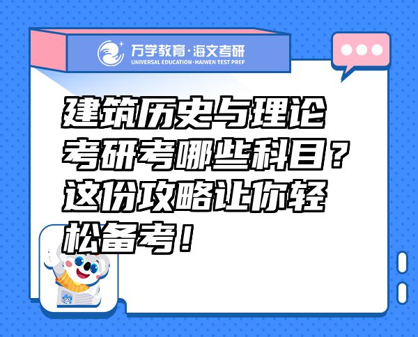 建筑历史与理论考研考哪些科目？这份攻略让你轻松备考！
