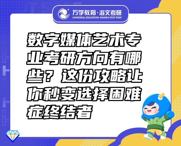 数字媒体艺术专业考研方向有哪些？这份攻略让你秒变选择困难症终结者