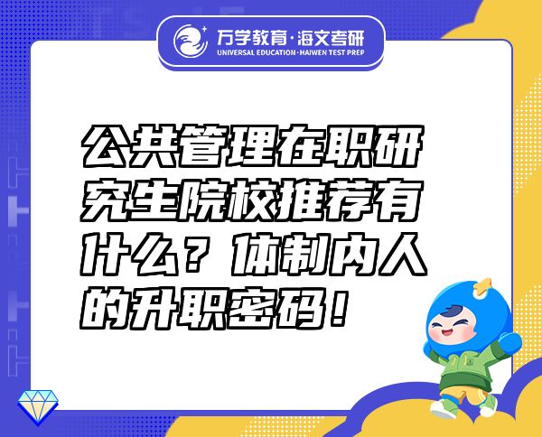 公共管理在职研究生院校推荐有什么？体制内人的升职密码！