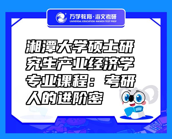 湘潭大学硕士研究生产业经济学专业课程：考研人的进阶密