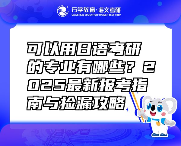 可以用日语考研的专业有哪些？2025最新报考指南与捡漏攻略