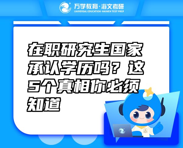 在职研究生国家承认学历吗？这5个真相你必须知道