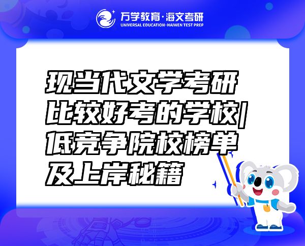 现当代文学考研比较好考的学校|低竞争院校榜单及上岸秘籍  