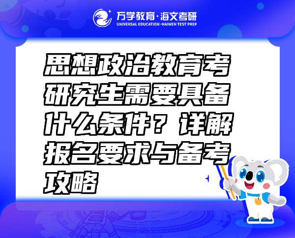 思想政治教育考研究生需要具备什么条件？详解报名要求与备考攻略
