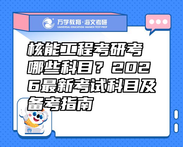 核能工程考研考哪些科目？2026最新考试科目及备考指南