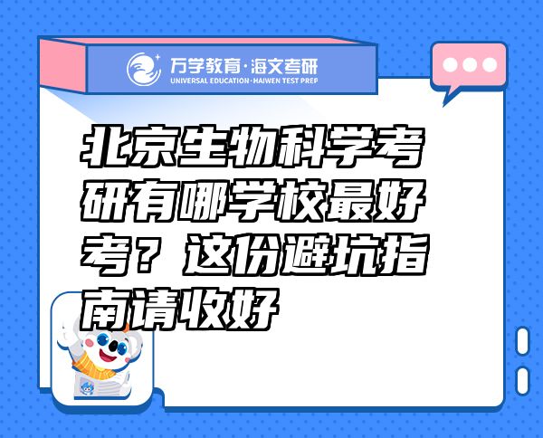 北京生物科学考研有哪学校最好考？这份避坑指南请收好