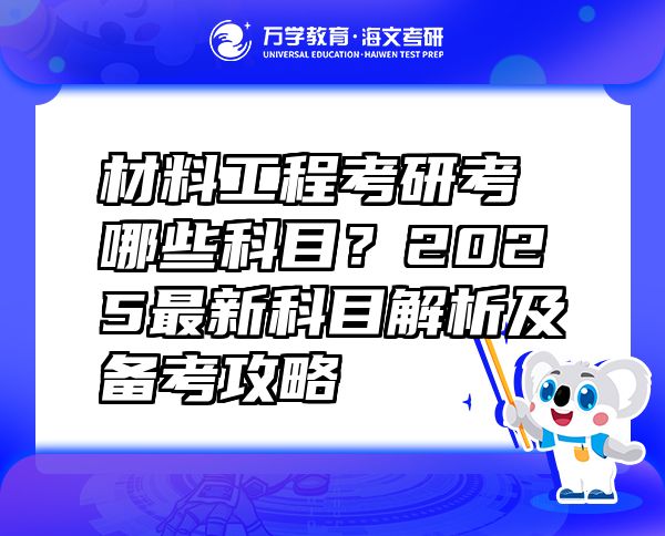 材料工程考研考哪些科目？2025最新科目解析及备考攻略