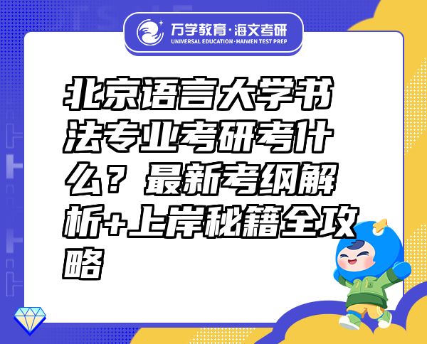 北京语言大学书法专业考研考什么？最新考纲解析+上岸秘籍全攻略