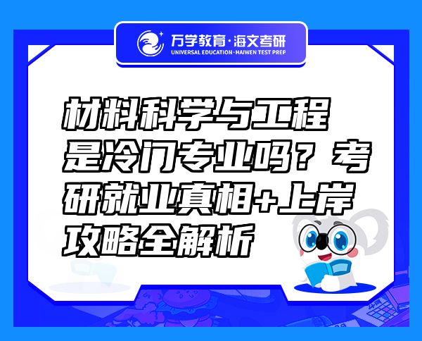 材料科学与工程是冷门专业吗？考研就业真相+上岸攻略全解析