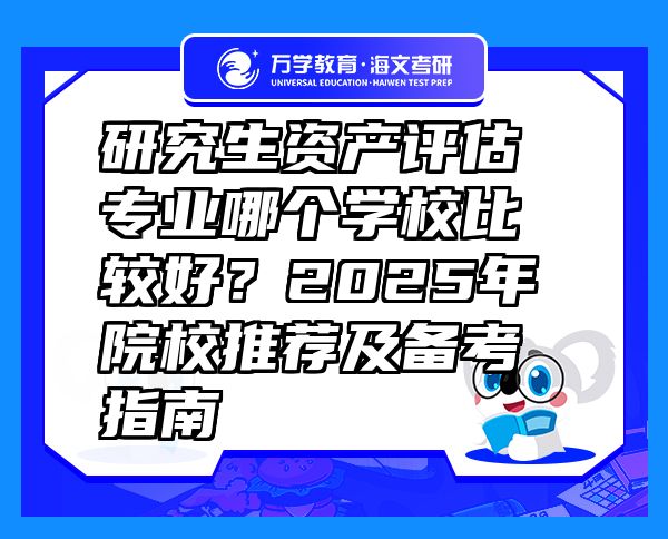 研究生资产评估专业哪个学校比较好？2025年院校推荐及备考指南
