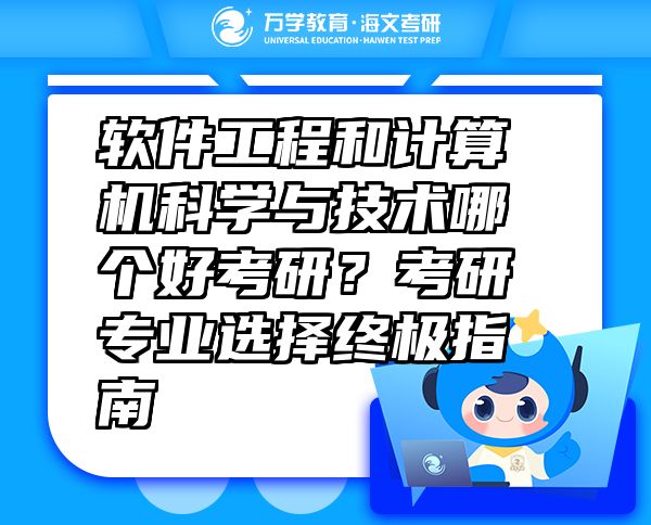 软件工程和计算机科学与技术哪个好考研？考研专业选择终极指南