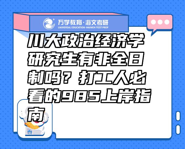 川大政治经济学研究生有非全日制吗？打工人必看的985上岸指南