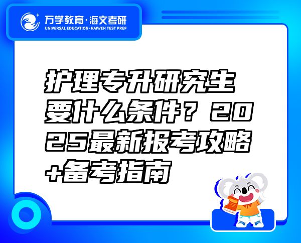 护理专升研究生要什么条件？2025最新报考攻略+备考指南