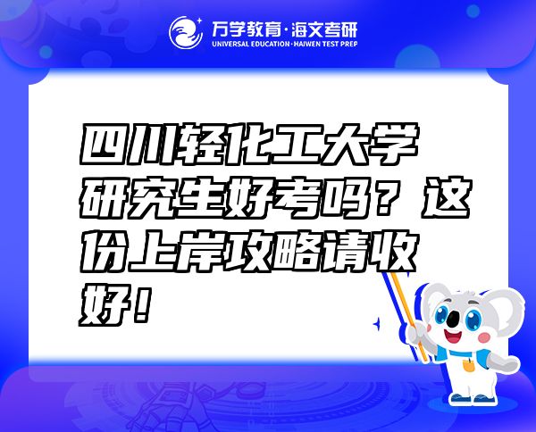 四川轻化工大学研究生好考吗？这份上岸攻略请收好！
