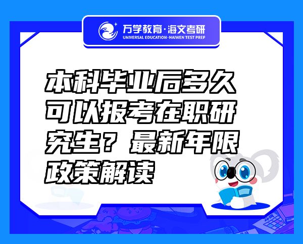 本科毕业后多久可以报考在职研究生？最新年限政策解读
