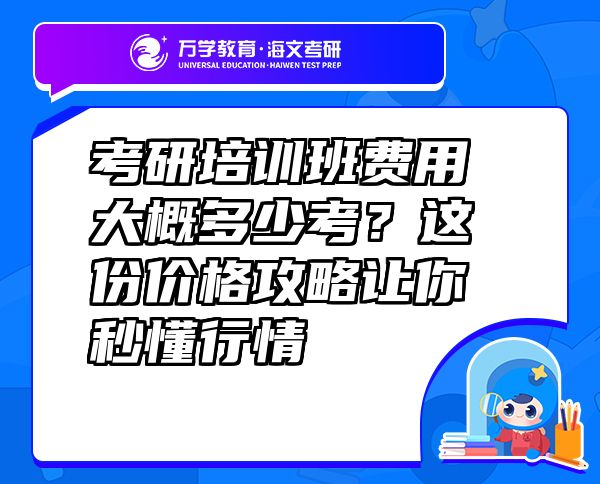 考研培训班费用大概多少考？这份价格攻略让你秒懂行情