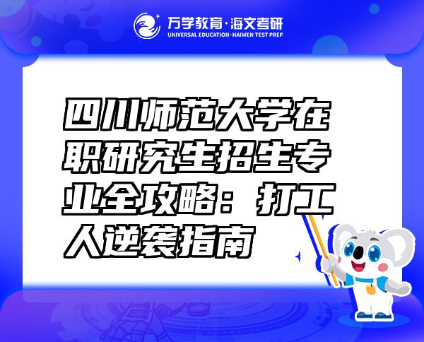 四川师范大学在职研究生招生专业全攻略：打工人逆袭指南