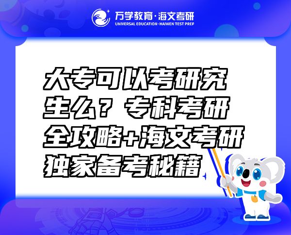 大专可以考研究生么？专科考研全攻略+海文考研独家备考秘籍