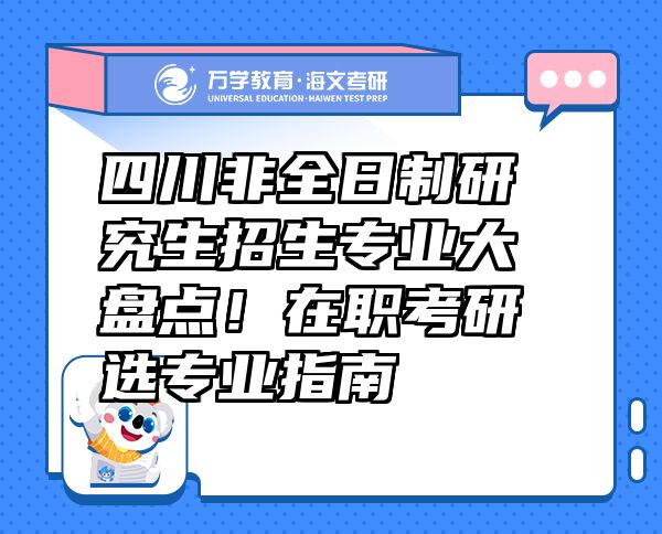 四川非全日制研究生招生专业大盘点！在职考研选专业指南