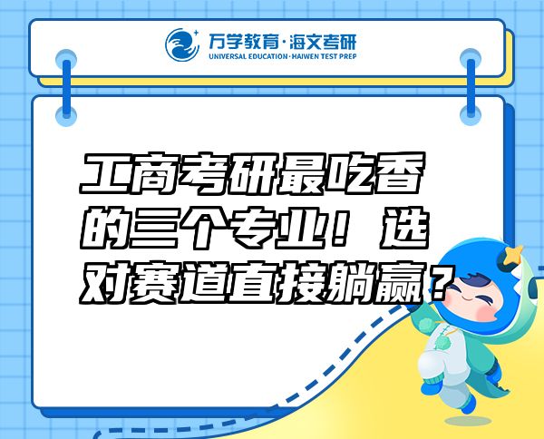 工商考研最吃香的三个专业！选对赛道直接躺赢？