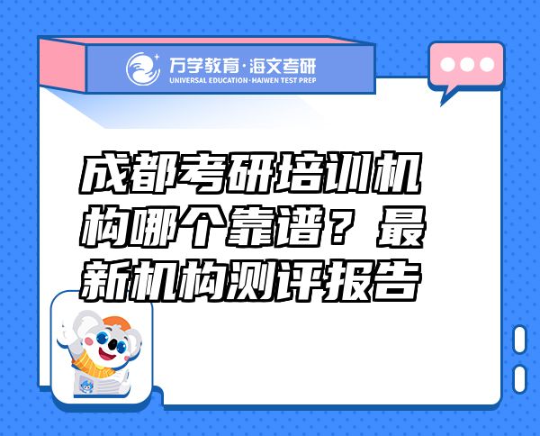 成都考研培训机构哪个靠谱？最新机构测评报告