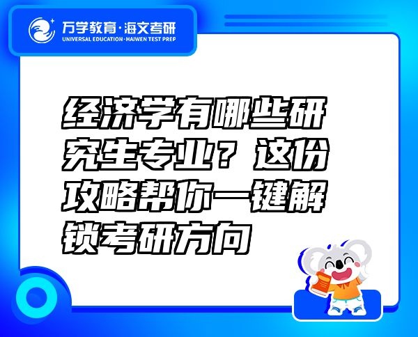 经济学有哪些研究生专业？这份攻略帮你一键解锁考研方向