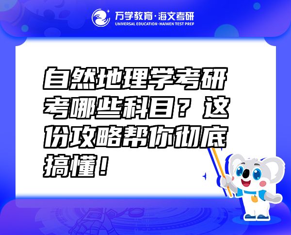 自然地理学考研考哪些科目？这份攻略帮你彻底搞懂！