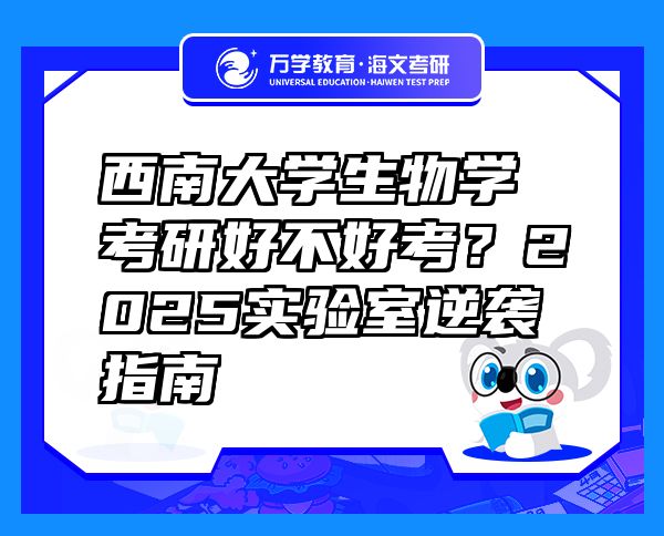 西南大学生物学考研好不好考？2025实验室逆袭指南 