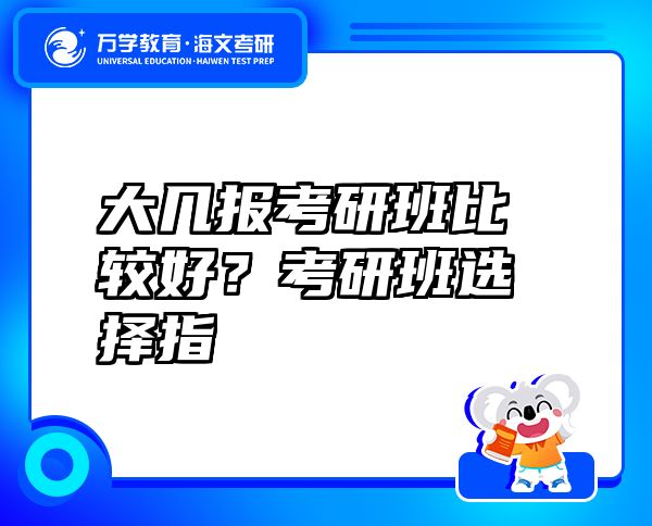 大几报考研班比较好？考研班选择指