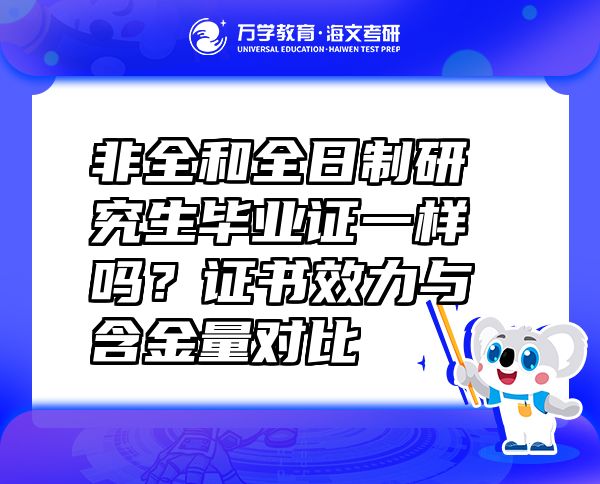非全和全日制研究生毕业证一样吗？证书效力与含金量对比