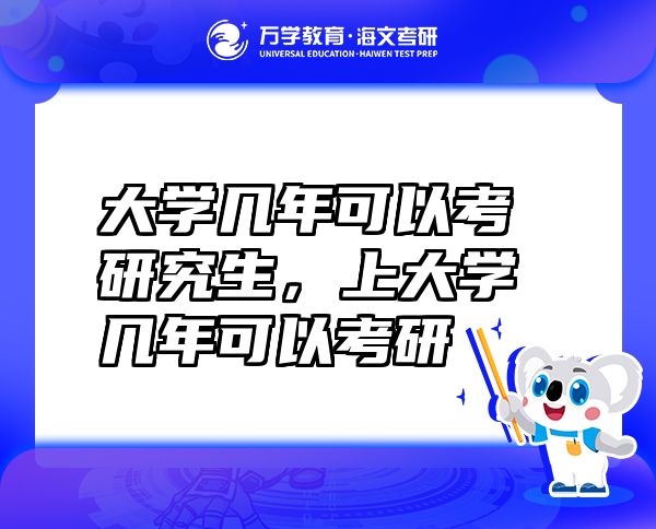 大学几年可以考研究生，上大学几年可以考研