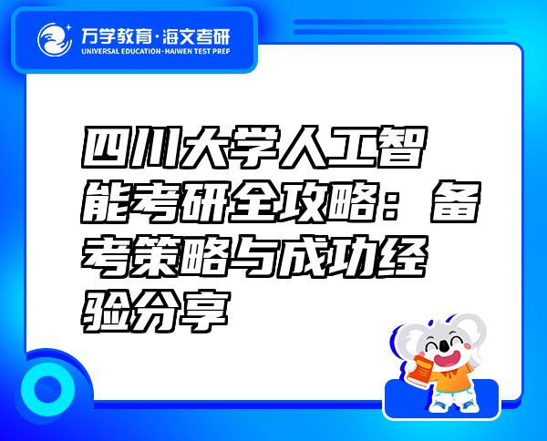 四川大学人工智能考研全攻略：备考策略与成功经验分享