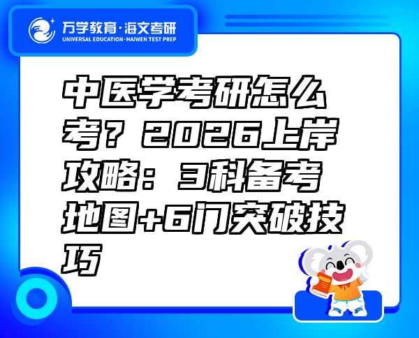 中医学考研怎么考？2026上岸攻略：3科备考地图+6门突破技巧