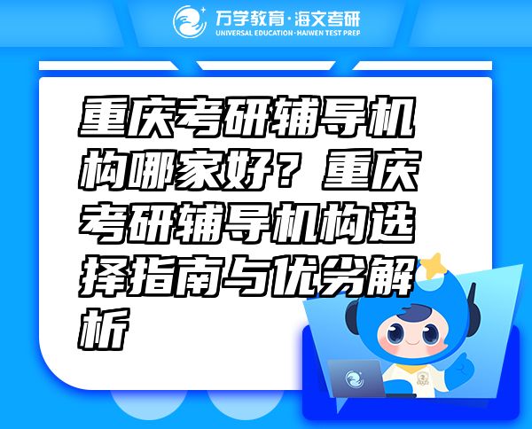 重庆考研辅导机构哪家好？重庆考研辅导机构选择指南与优劣解析