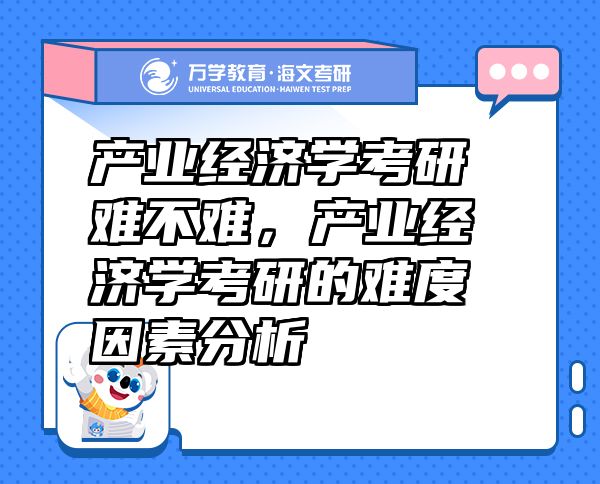 产业经济学考研难不难，产业经济学考研的难度因素分析