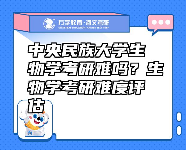 中央民族大学生物学考研难吗？生物学考研难度评估